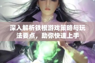 深入解析铁根游戏策略与玩法要点，助你快速上手