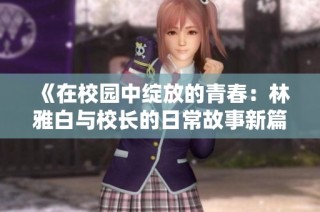 《在校园中绽放的青春：林雅白与校长的日常故事新篇章》