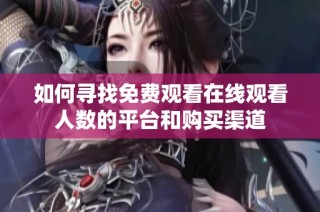 如何寻找免费观看在线观看人数的平台和购买渠道