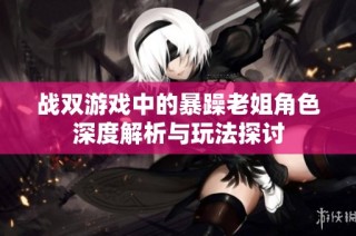 战双游戏中的暴躁老姐角色深度解析与玩法探讨
