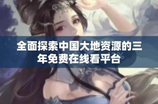 全面探索中国大地资源的三年免费在线看平台