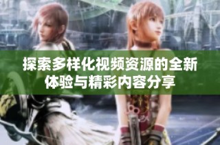 探索多样化视频资源的全新体验与精彩内容分享