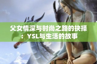 父女情深与时尚之路的抉择：YSL与生活的故事