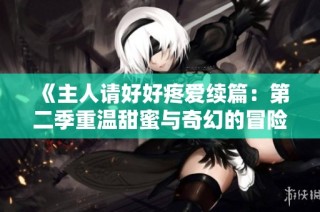 《主人请好好疼爱续篇：第二季重温甜蜜与奇幻的冒险之旅》