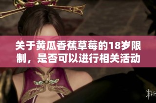关于黄瓜香蕉草莓的18岁限制，是否可以进行相关活动探讨