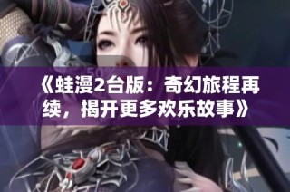 《蛙漫2台版：奇幻旅程再续，揭开更多欢乐故事》