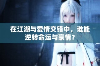 在江湖与爱情交错中，谁能逆转命运与豪情？
