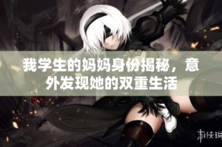 我学生的妈妈身份揭秘，意外发现她的双重生活