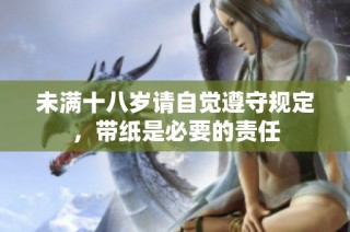 未满十八岁请自觉遵守规定，带纸是必要的责任