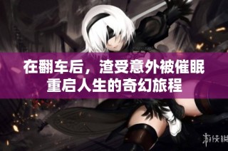 在翻车后，渣受意外被催眠重启人生的奇幻旅程