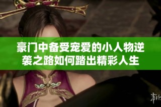 豪门中备受宠爱的小人物逆袭之路如何踏出精彩人生