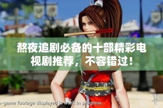 熬夜追剧必备的十部精彩电视剧推荐，不容错过！