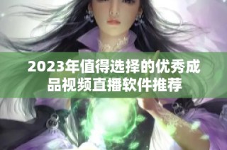 2023年值得选择的优秀成品视频直播软件推荐