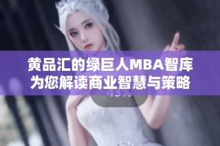 黄品汇的绿巨人MBA智库为您解读商业智慧与策略