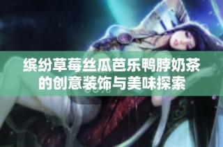 缤纷草莓丝瓜芭乐鸭脖奶茶的创意装饰与美味探索
