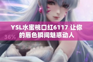YSL水蜜桃口红6117 让你的唇色瞬间魅惑动人
