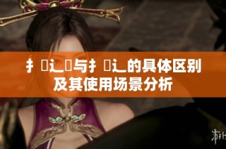 扌喿辶畑与扌喿辶的具体区别及其使用场景分析