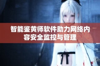 智能鉴黄师软件助力网络内容安全监控与管理