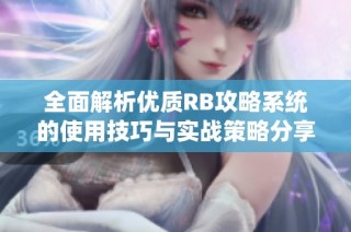 全面解析优质RB攻略系统的使用技巧与实战策略分享