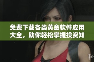 免费下载各类黄金软件应用大全，助你轻松掌握投资知识