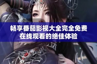 畅享番茄影视大全完全免费在线观看的绝佳体验