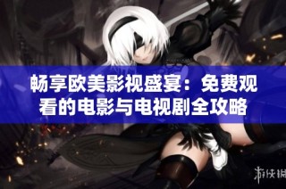 畅享欧美影视盛宴：免费观看的电影与电视剧全攻略