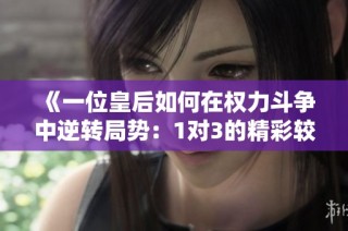 《一位皇后如何在权力斗争中逆转局势：1对3的精彩较量》