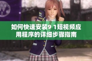 如何快速安装9 1短视频应用程序的详细步骤指南