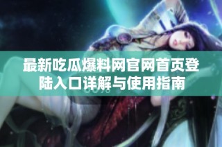 最新吃瓜爆料网官网首页登陆入口详解与使用指南