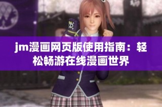 jm漫画网页版使用指南：轻松畅游在线漫画世界