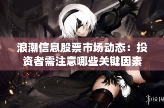 浪潮信息股票市场动态：投资者需注意哪些关键因素