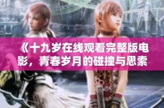 《十九岁在线观看完整版电影，青春岁月的碰撞与思索》