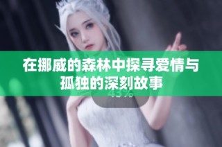 在挪威的森林中探寻爱情与孤独的深刻故事