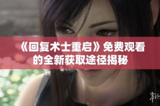 《回复术士重启》免费观看的全新获取途径揭秘
