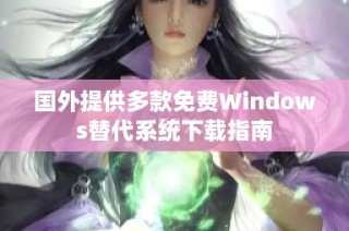 国外提供多款免费Windows替代系统下载指南