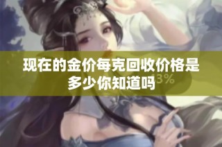 现在的金价每克回收价格是多少你知道吗