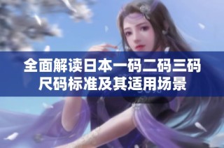 全面解读日本一码二码三码尺码标准及其适用场景