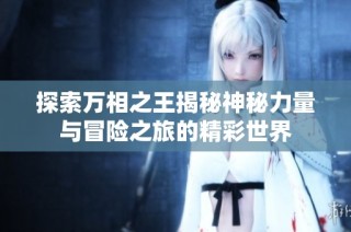 探索万相之王揭秘神秘力量与冒险之旅的精彩世界