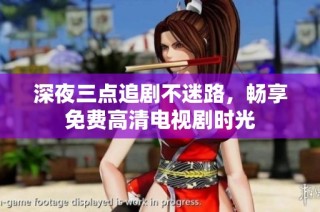 深夜三点追剧不迷路，畅享免费高清电视剧时光