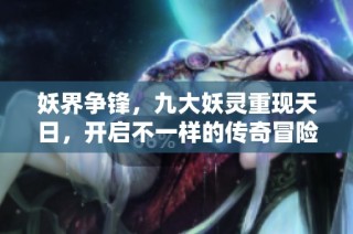 妖界争锋，九大妖灵重现天日，开启不一样的传奇冒险