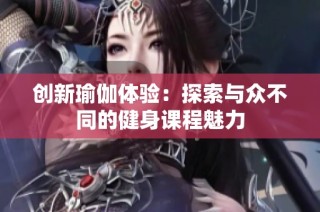 创新瑜伽体验：探索与众不同的健身课程魅力