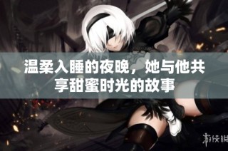 温柔入睡的夜晚，她与他共享甜蜜时光的故事