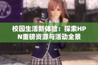 校园生活新体验：探索HPN重磅资源与活动全景