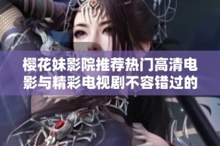 樱花妹影院推荐热门高清电影与精彩电视剧不容错过的观影体验