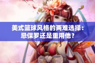 美式篮球风格的两难选择：忌保罗还是重用他？