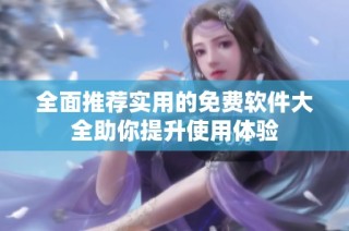 全面推荐实用的免费软件大全助你提升使用体验