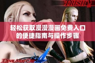 轻松获取漫漫漫画免费入口的便捷指南与操作步骤