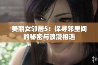 美丽女邻居5：探寻邻里间的秘密与浪漫相遇