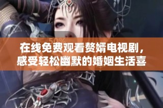 在线免费观看赘婿电视剧，感受轻松幽默的婚姻生活喜剧魅力