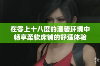 在零上十八度的温馨环境中畅享柔软床铺的舒适体验